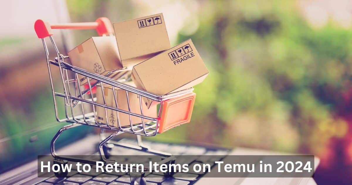 The Complete Guide: How to Return Items on Temu in 2024