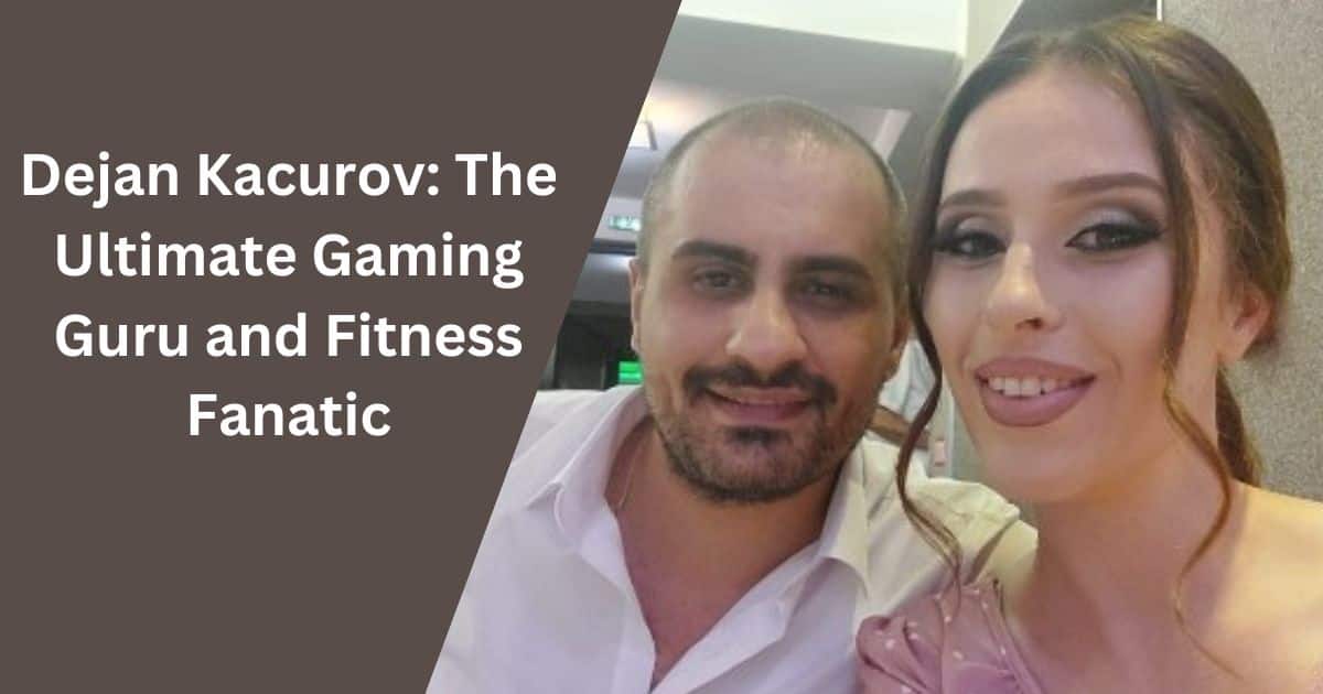 Unveiling Dejan Kacurov: The Ultimate Gaming Guru and Fitness Fanatic