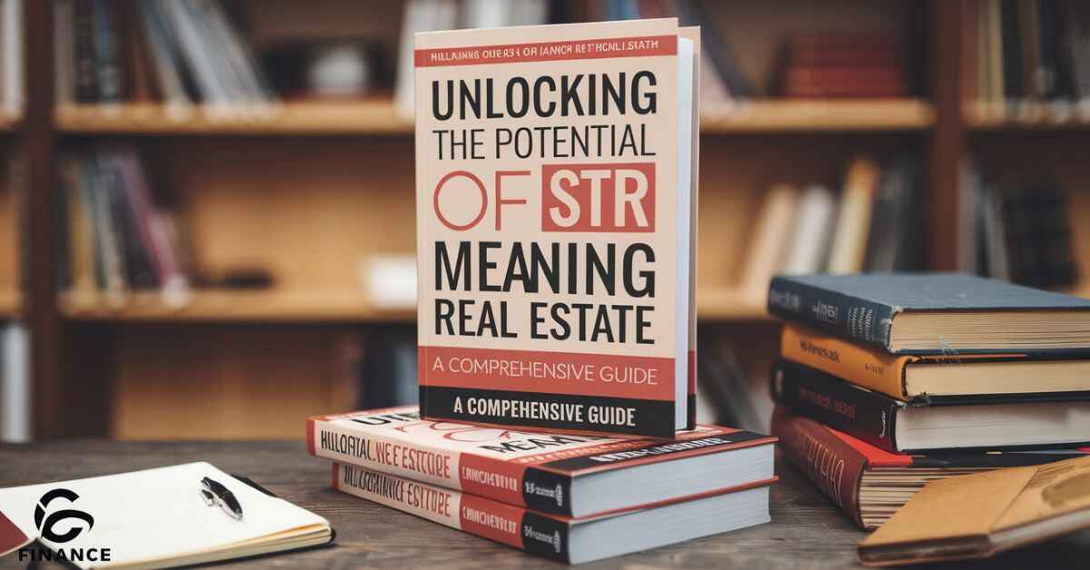 Unlocking the Potential of STR MEANING Real Estate A Comprehensive Guide